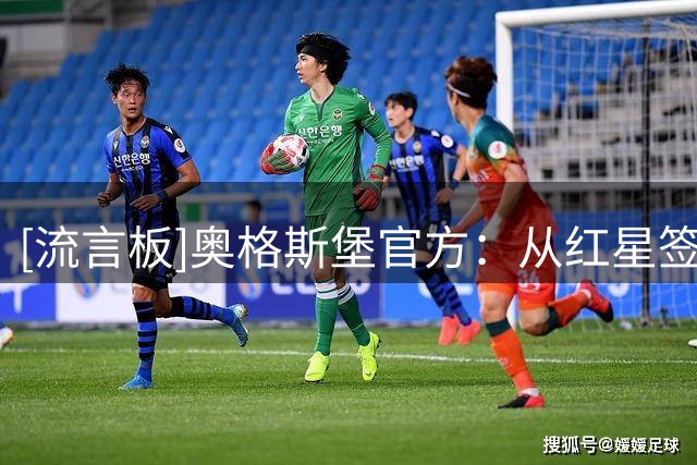 [流言板]奥格斯堡官方：从红星签下27岁韩国国脚薛英佑，双方签约4年